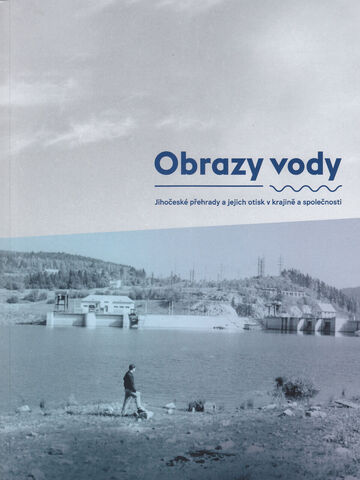 Obrazy vody. Jihočeské přehrady a jejich otisk v krajině a společnosti