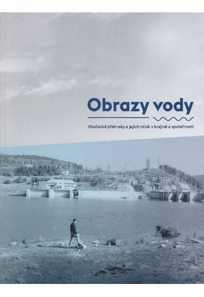 Obrazy vody. Jihočeské přehrady a jejich otisk v krajině a společnosti